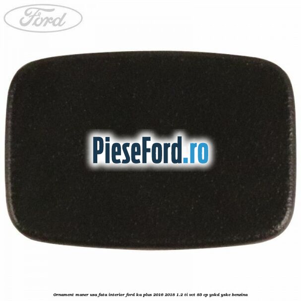 Ornament maner usa fata interior Ford Ka plus 2016-2018 1.2 Ti-VCT 85 cp YSKD, YSKE benzina