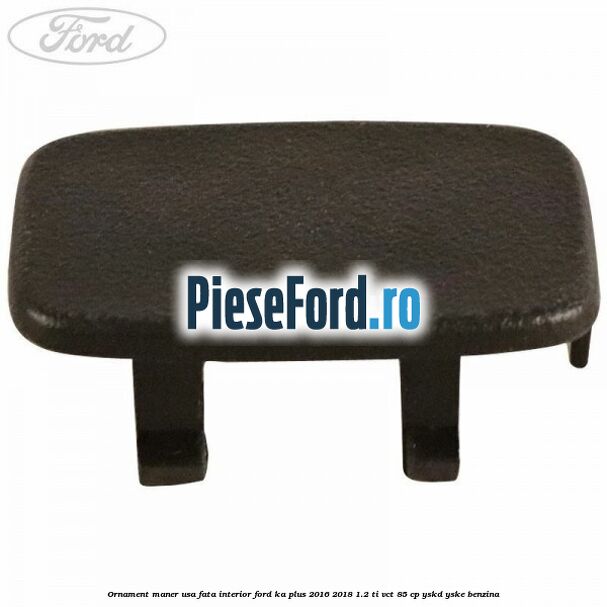Ornament maner usa fata interior Ford Ka plus 2016-2018 1.2 Ti-VCT 85 cp YSKD, YSKE benzina