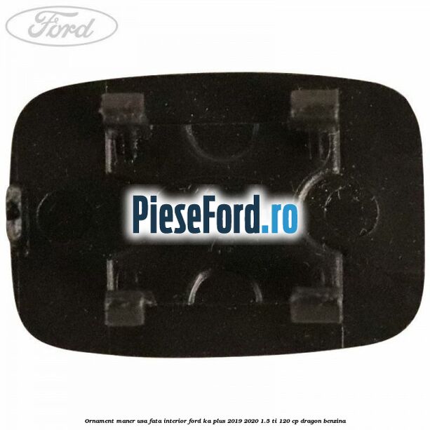 Ornament maner usa fata interior Ford Ka plus 2019-2020 1.5 Ti 120 cp dragon benzina