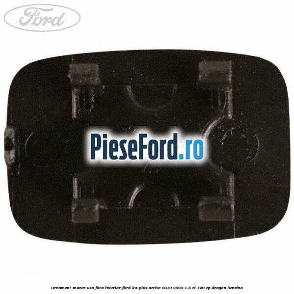 Ornament maner usa fata interior Ford Ka plus Active 2019-2020 1.5 Ti 120 cp Ornament maner usa fata interior Ford Ka plus Active 2019-2020 1.5 Ti 120 cp dragon benzina