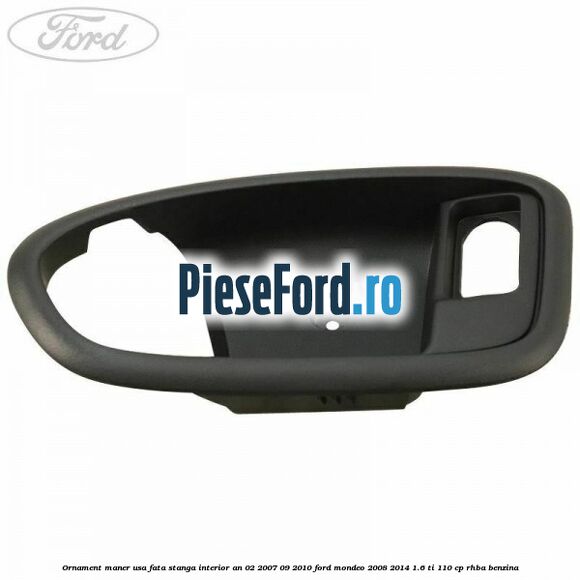 Ornament maner usa fata stanga interior an 02/2007-09/2010 Ford Mondeo 2008-2014 1.6 Ti 110 cp Ornament maner usa fata stanga interior an 02/2007-09/2010 Ford Mondeo 2008-2014 1.6 Ti 110 cp RHBA benzina