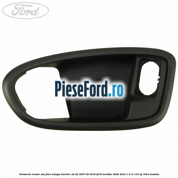 Ornament maner usa fata stanga interior an 02/2007-09/2010 Ford Mondeo 2008-2014 1.6 Ti 110 cp Ornament maner usa fata stanga interior an 02/2007-09/2010 Ford Mondeo 2008-2014 1.6 Ti 110 cp RHBA benzina