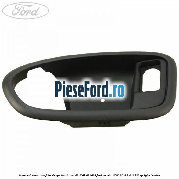 Ornament maner usa fata stanga interior an 02/2007-09/2010 Ford Mondeo 2008-2014 1.6 Ti 120 cp Ornament maner usa fata stanga interior an 02/2007-09/2010 Ford Mondeo 2008-2014 1.6 Ti 120 cp KGBA benzina