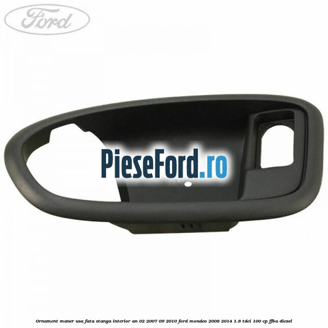Ornament maner usa fata stanga interior an 02/2007-09/2010 Ford Mondeo 2008-2014 1.8 TDCi 100 cp FFBA diesel