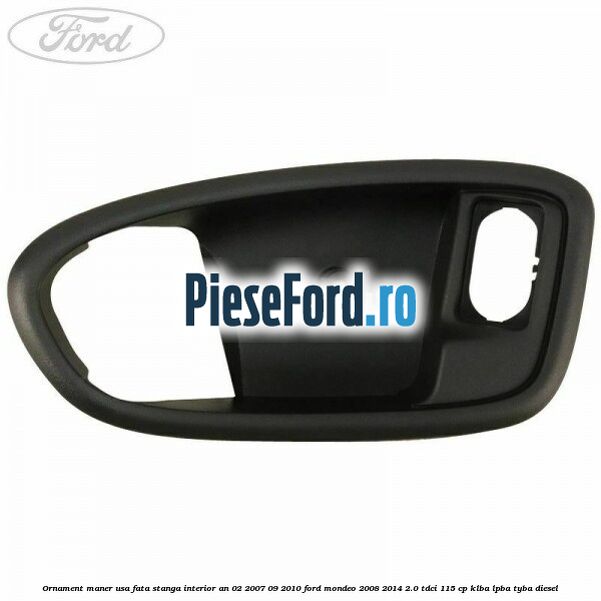 Ornament maner usa fata stanga interior an 02/2007-09/2010 Ford Mondeo 2008-2014 2.0 TDCi 115 cp KLBA, LPBA, TYBA diesel