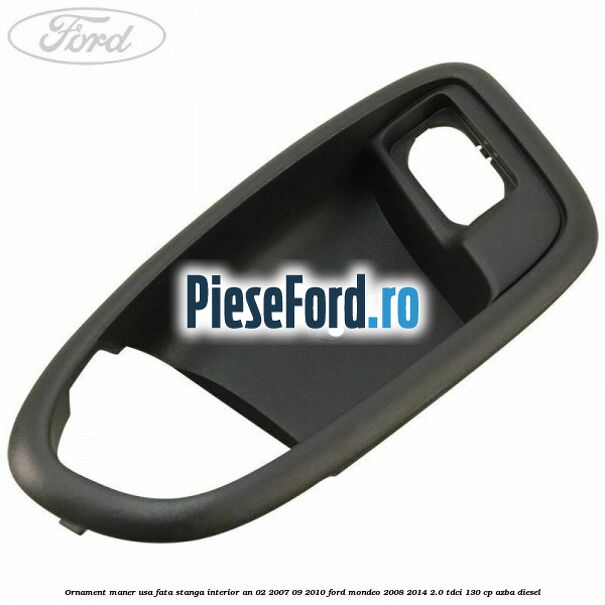 Ornament maner usa fata stanga interior an 02/2007-09/2010 Ford Mondeo 2008-2014 2.0 TDCi 130 cp AZBA diesel
