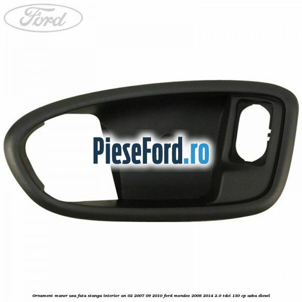 Ornament maner usa fata stanga interior an 02/2007-09/2010 Ford Mondeo 2008-2014 2.0 TDCi 130 cp AZBA diesel