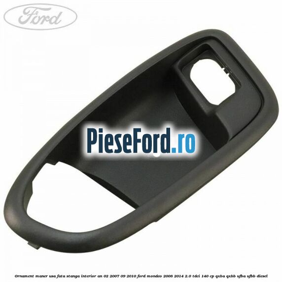 Ornament maner usa fata stanga interior an 02/2007-09/2010 Ford Mondeo 2008-2014 2.0 TDCi 140 cp QXBA, QXBB, UFBA, UFBB diesel