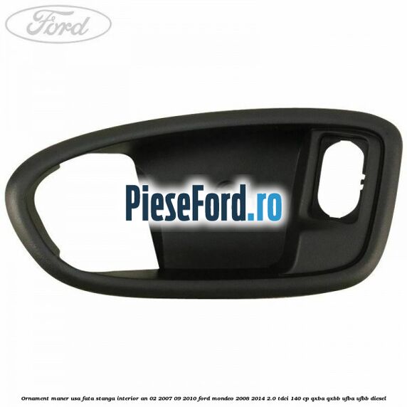 Ornament maner usa fata stanga interior an 02/2007-09/2010 Ford Mondeo 2008-2014 2.0 TDCi 140 cp QXBA, QXBB, UFBA, UFBB diesel