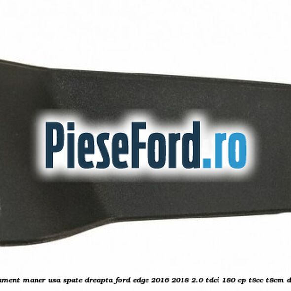 Ornament maner usa spate dreapta Ford Edge 2016-2018 2.0 TDCi 180 cp T8CC, T8CM diesel