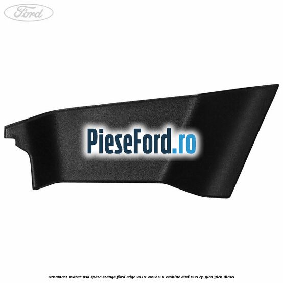 Ornament maner usa spate stanga Ford Edge 2019-2022 2.0 EcoBlue AWD 238 cp YLCA, YLCB diesel