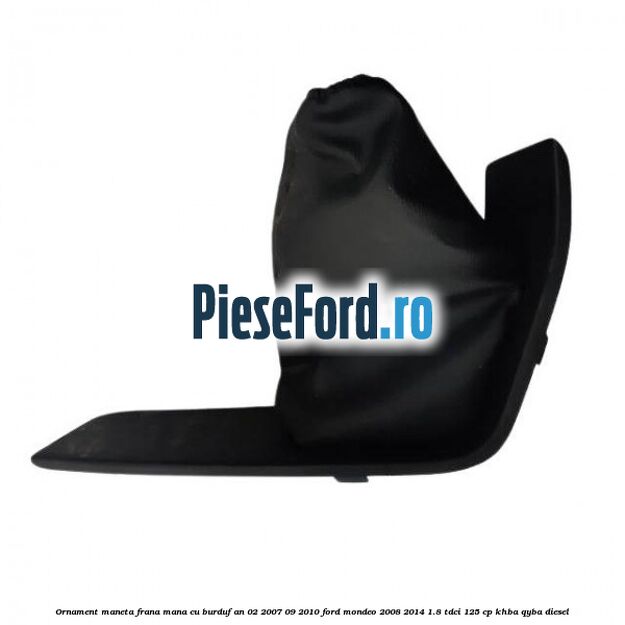 Ornament maneta frana mana cu burduf an 02/2007-09/2010 Ford Mondeo 2008-2014 1.8 TDCi 125 cp KHBA, QYBA diesel