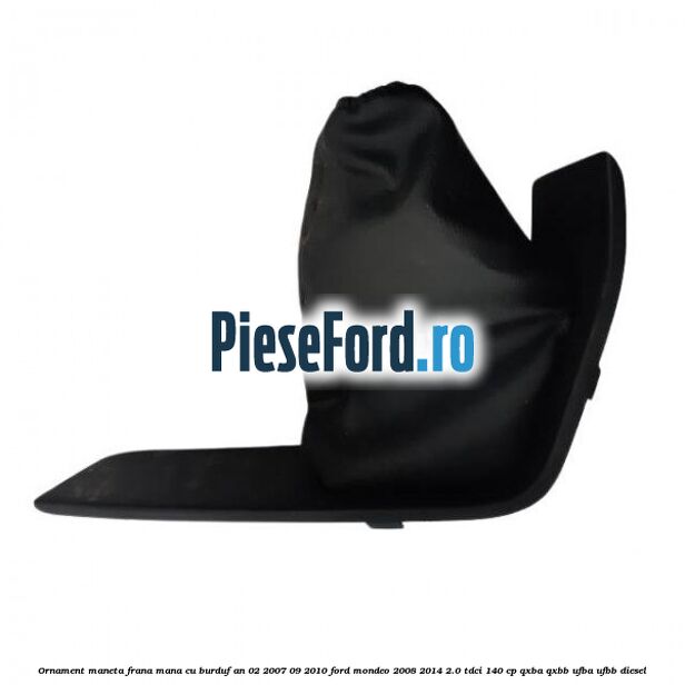 Ornament maneta frana mana cu burduf an 02/2007-09/2010 Ford Mondeo 2008-2014 2.0 TDCi 140 cp QXBA, QXBB, UFBA, UFBB diesel