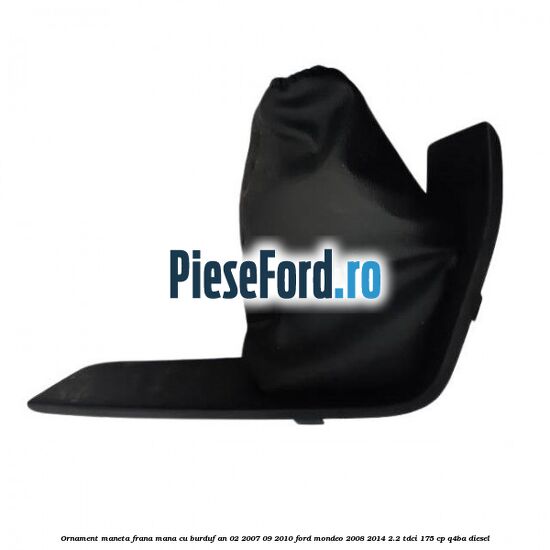 Ornament maneta frana mana cu burduf an 02/2007-09/2010 Ford Mondeo 2008-2014 2.2 TDCi 175 cp Q4BA diesel