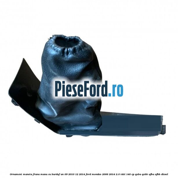 Ornament maneta frana mana cu burduf an 09/2010-12/2014 Ford Mondeo 2008-2014 2.0 TDCi 140 cp QXBA, QXBB, UFBA, UFBB diesel