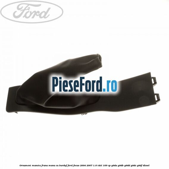 Ornament maneta frana mana cu burduf Ford Focus 2004-2007 1.6 TDCi 109 cp G8DA, G8DB, G8DD, G8DE, G8DF diesel