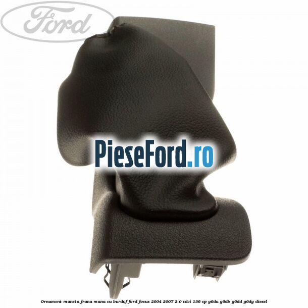 Ornament maneta frana mana cu burduf Ford Focus 2004-2007 2.0 TDCi 136 cp G6DA, G6DB, G6DD, G6DG diesel