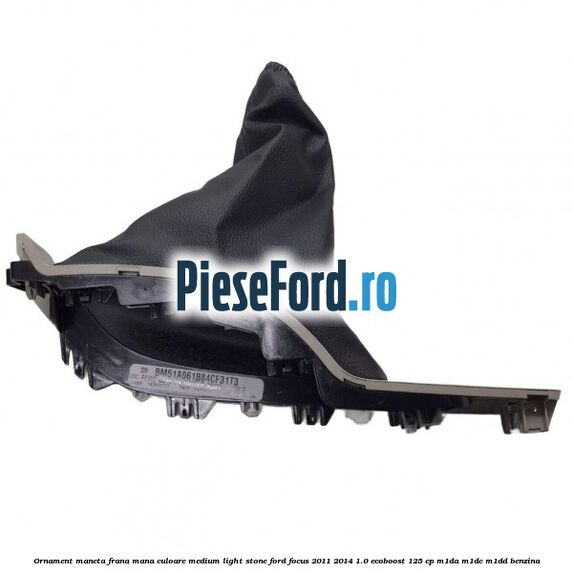 Ornament maneta frana mana culoare medium light stone Ford Focus 2011-2014 1.0 EcoBoost 125 cp M1DA, M1DC, M1DD benzina