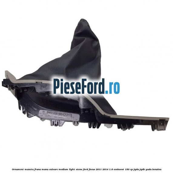 Ornament maneta frana mana culoare medium light stone Ford Focus 2011-2014 1.6 EcoBoost 150 cp JQDA, JQDB, YUDA benzina