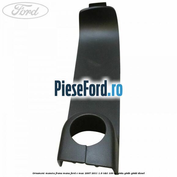 Ornament maneta frana mana Ford C-Max 2007-2011 1.6 TDCi 109 cp G8DA, G8DB, G8DD diesel