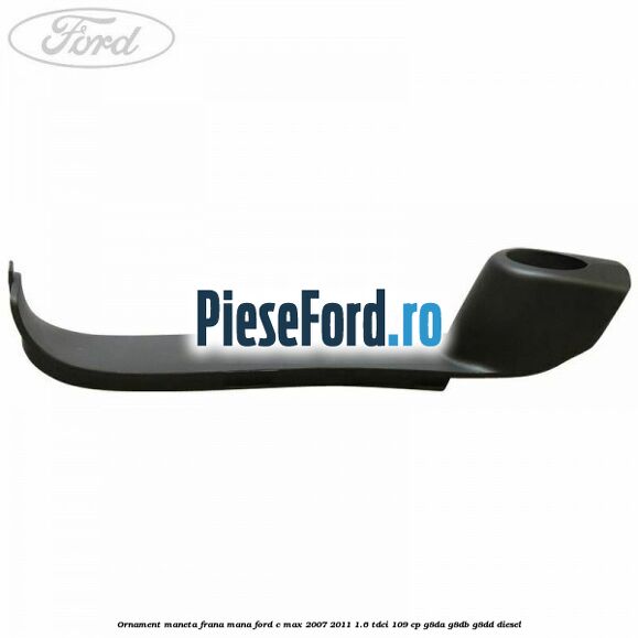 Ornament maneta frana mana Ford C-Max 2007-2011 1.6 TDCi 109 cp G8DA, G8DB, G8DD diesel