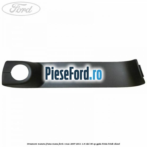 Ornament maneta frana mana Ford C-Max 2007-2011 1.6 TDCi 90 cp Ornament maneta frana mana Ford C-Max 2007-2011 1.6 TDCi 90 cp GPDA, HHDA, HHDB diesel