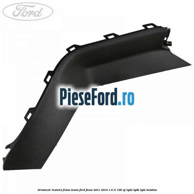 Ornament maneta frana mana Ford Focus 2011-2014 1.6 Ti 105 cp Ornament maneta frana mana Ford Focus 2011-2014 1.6 Ti 105 cp IQDA, IQDB, IQDC benzina