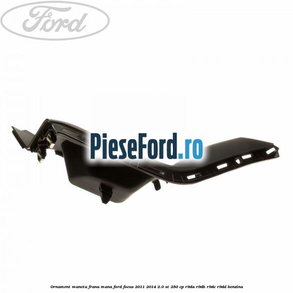 Ornament maneta frana mana Ford Focus 2011-2014 2.0 ST 250 cp Ornament maneta frana mana Ford Focus 2011-2014 2.0 ST 250 cp R9DA, R9DB, R9DC, R9DD benzina