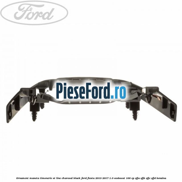 Ornament maneta timonerie ST Line charcoal black Ford Fiesta 2013-2017 1.0 EcoBoost 100 cp SFJA, SFJB, SFJC, SFJD benzina