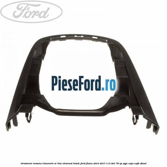 Ornament maneta timonerie ST Line charcoal black Ford Fiesta 2013-2017 1.5 TDCi 75 cp UGJC, XUJA, XUJB diesel