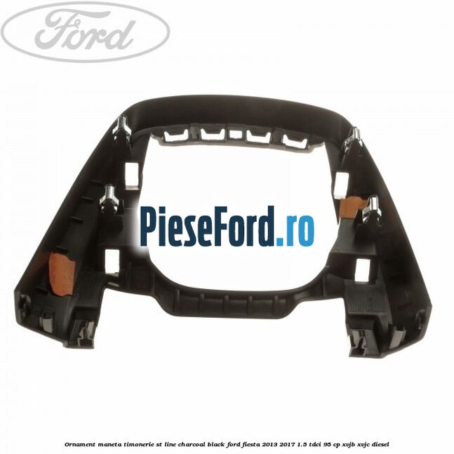 Ornament maneta timonerie ST Line charcoal black Ford Fiesta 2013-2017 1.5 TDCi 95 cp Ornament maneta timonerie ST Line charcoal black Ford Fiesta 2013-2017 1.5 TDCi 95 cp XVJB, XVJC diesel