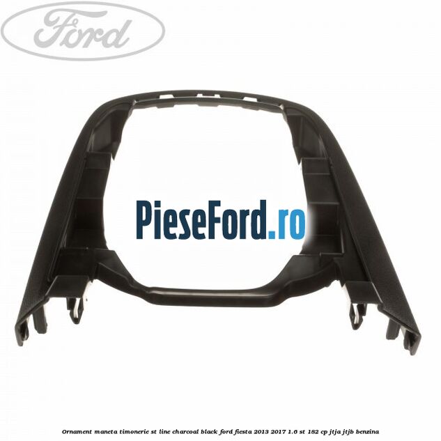 Ornament maneta timonerie ST Line charcoal black Ford Fiesta 2013-2017 1.6 ST 182 cp JTJA, JTJB benzina