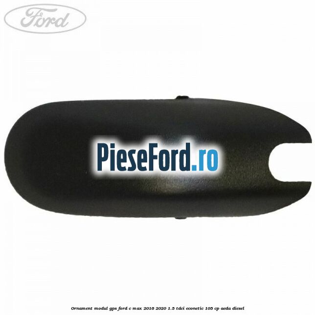 Ornament modul GPS Ford C-Max 2016-2020 1.5 TDCi ECOnetic 105 cp Ornament modul GPS Ford C-Max 2016-2020 1.5 TDCi ECOnetic 105 cp AEDA diesel
