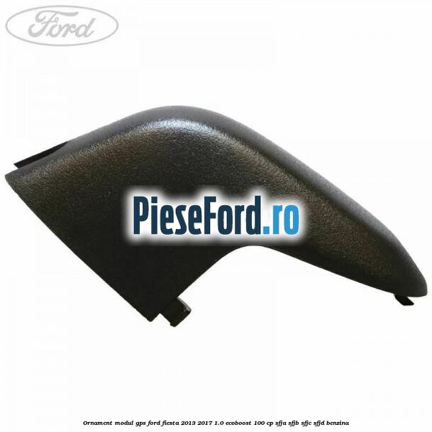 Ornament modul GPS Ford Fiesta 2013-2017 1.0 EcoBoost 100 cp SFJA, SFJB, SFJC, SFJD benzina