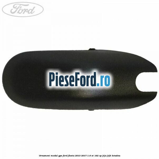 Ornament modul GPS Ford Fiesta 2013-2017 1.6 ST 182 cp JTJA, JTJB benzina