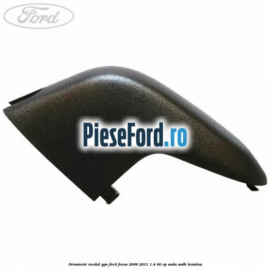 Ornament modul GPS Ford Focus 2008-2011 1.4 80 cp ASDA, ASDB benzina