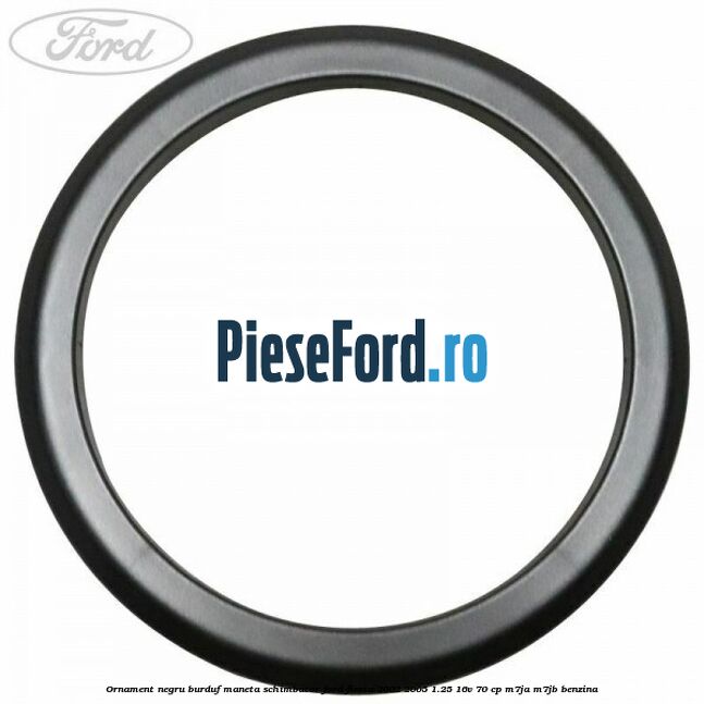 Ornament negru burduf maneta schimbator Ford Fiesta 2002-2005 1.25 16V 70 cp M7JA, M7JB benzina