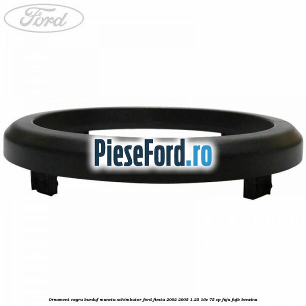 Ornament negru burduf maneta schimbator Ford Fiesta 2002-2005 1.25 16V 75 cp FUJA, FUJB benzina