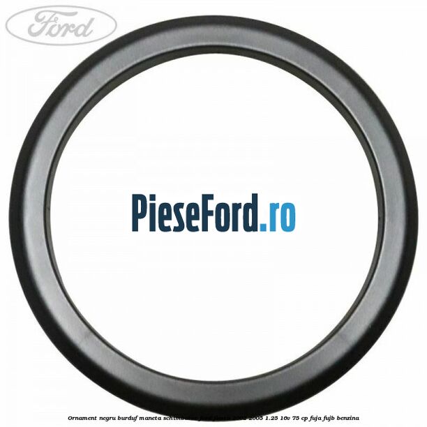 Ornament negru burduf maneta schimbator Ford Fiesta 2002-2005 1.25 16V 75 cp FUJA, FUJB benzina