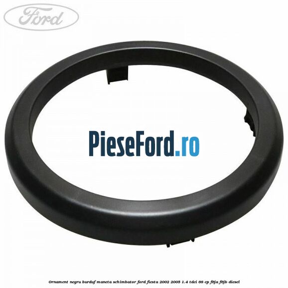 Ornament negru burduf maneta schimbator Ford Fiesta 2002-2005 1.4 TDCi 68 cp F6JA, F6JB diesel