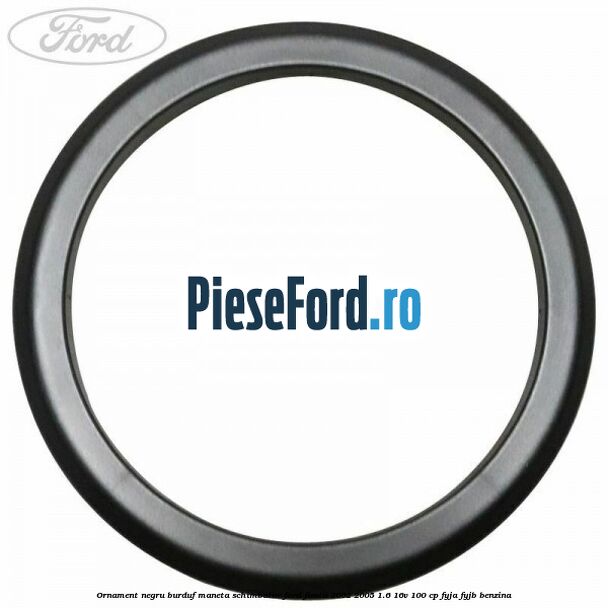 Ornament negru burduf maneta schimbator Ford Fiesta 2002-2005 1.6 16V 100 cp FYJA, FYJB benzina