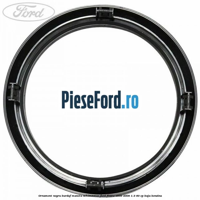 Ornament negru burduf maneta schimbator Ford Fiesta 2005-2008 1.3 60 cp BAJA benzina