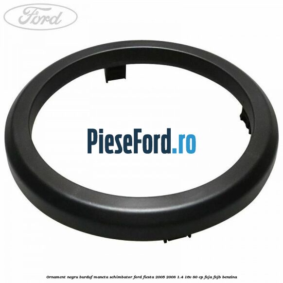 Ornament negru burduf maneta schimbator Ford Fiesta 2005-2008 1.4 16V 80 cp FXJA, FXJB benzina