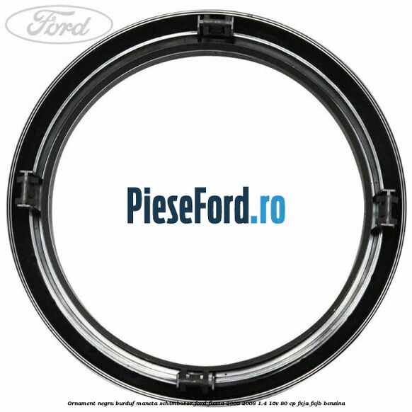 Ornament negru burduf maneta schimbator Ford Fiesta 2005-2008 1.4 16V 80 cp Ornament negru burduf maneta schimbator Ford Fiesta 2005-2008 1.4 16V 80 cp FXJA, FXJB benzina