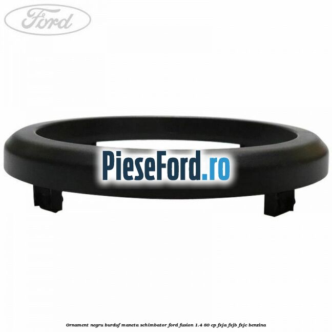 Ornament negru burduf maneta schimbator Ford Fusion 1.4 80 cp FXJA, FXJB, FXJC benzina