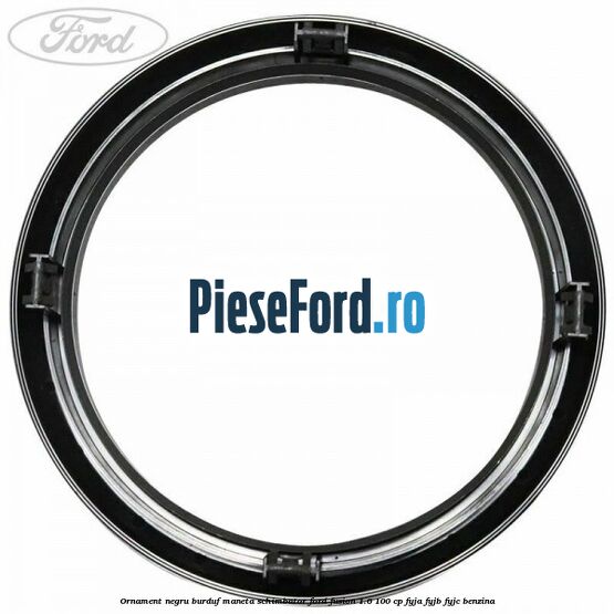 Ornament negru burduf maneta schimbator Ford Fusion 1.6 100 cp FYJA, FYJB, FYJC benzina