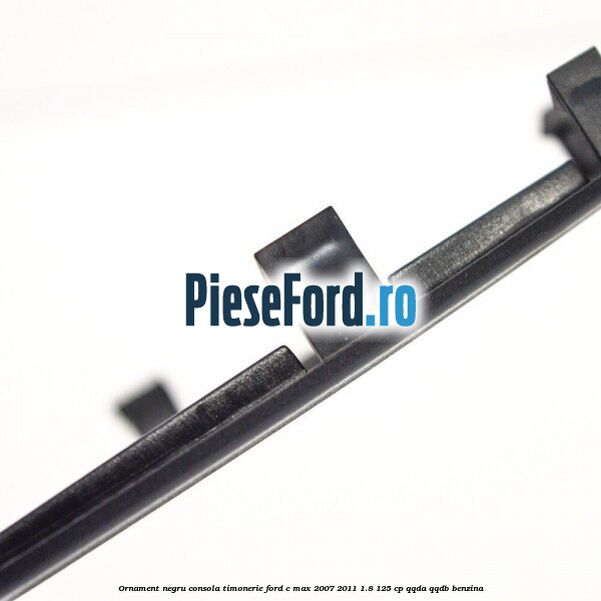 Ornament negru consola timonerie Ford C-Max 2007-2011 1.8 125 cp QQDA, QQDB benzina