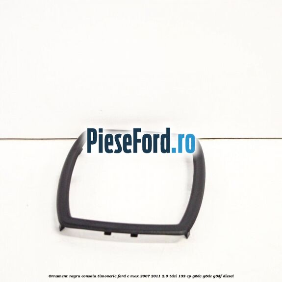 Ornament negru consola timonerie Ford C-Max 2007-2011 2.0 TDCi 133 cp G6DC, G6DE, G6DF diesel