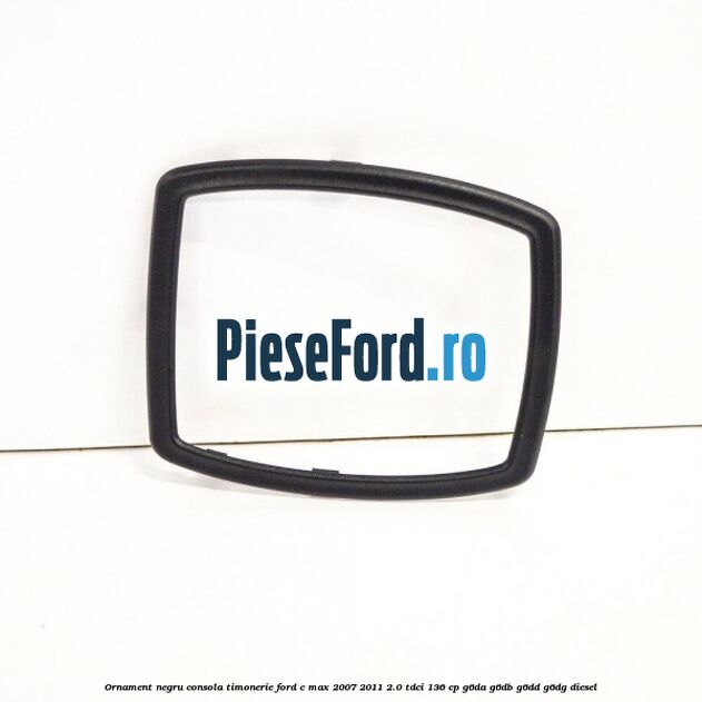 Ornament negru consola timonerie Ford C-Max 2007-2011 2.0 TDCi 136 cp G6DA, G6DB, G6DD, G6DG diesel