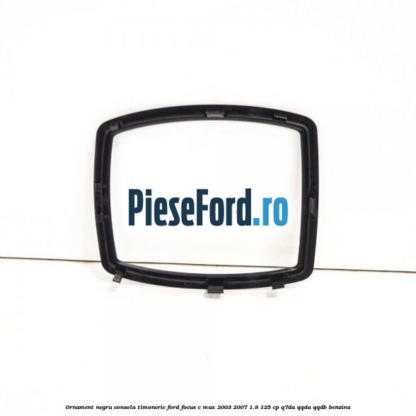 Ornament negru consola timonerie Ford Focus C-Max 2003-2007 1.8 125 cp Q7DA, QQDA, QQDB benzina